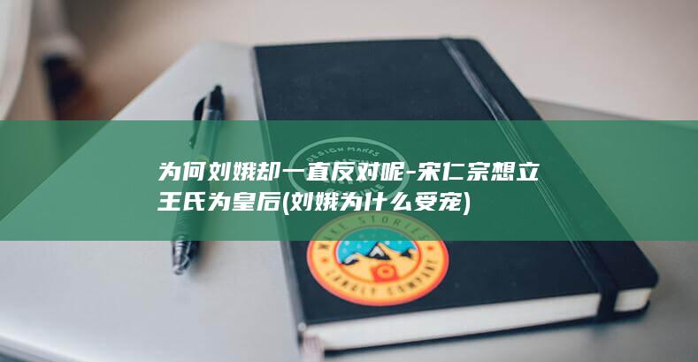 为何刘娥却一直反对呢-宋仁宗想立王氏为皇后 (刘娥为什么受宠)(图1)