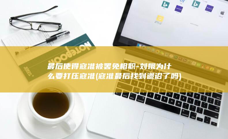 最后使得寇准被罢免相职-刘娥为什么要打压寇准 (寇准最后找到遗诏了吗)(图1)