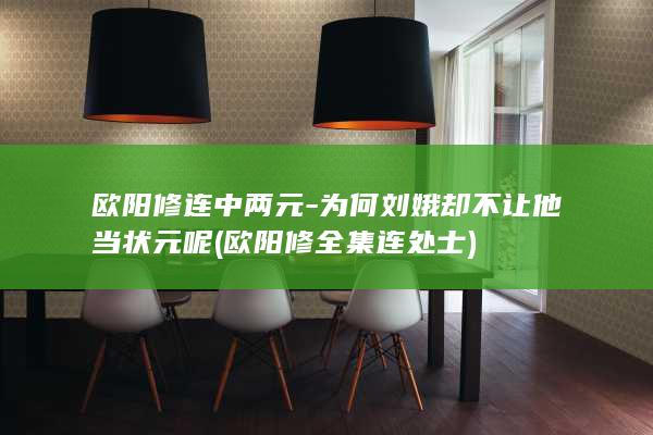 欧阳修连中两元-为何刘娥却不让他当状元呢 (欧阳修全集连处士)(图1)