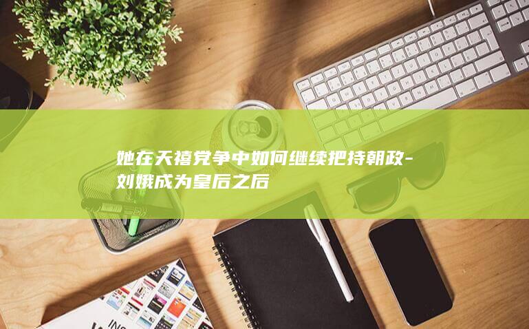她在天禧党争中如何继续把持朝政-刘娥成为皇后之后(图1)
