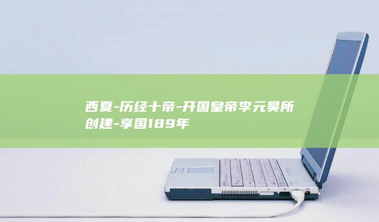 西夏-历经十帝-开国皇帝李元昊所创建-享国189年(图1)