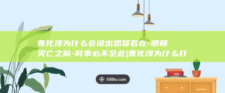 曹化淳为什么会说出忠贤若在-明朝灭亡之前-时事必不至此 (曹化淳为什么打开城门)(图1)