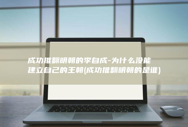 成功推翻明朝的李自成-为什么没能建立自己的王朝 (成功推翻明朝的是谁)(图1)