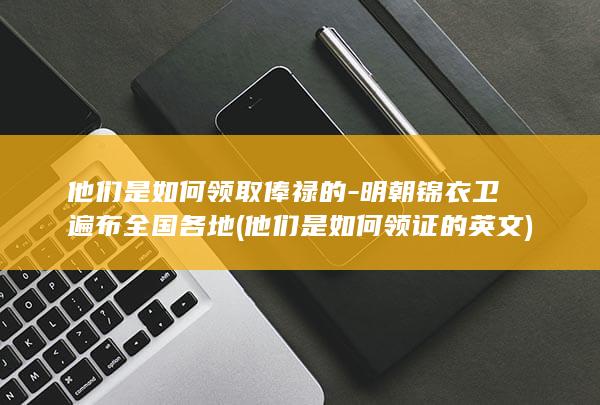 他们是如何领取俸禄的-明朝锦衣卫遍布全国各地 (他们是如何领证的英文)(图1)