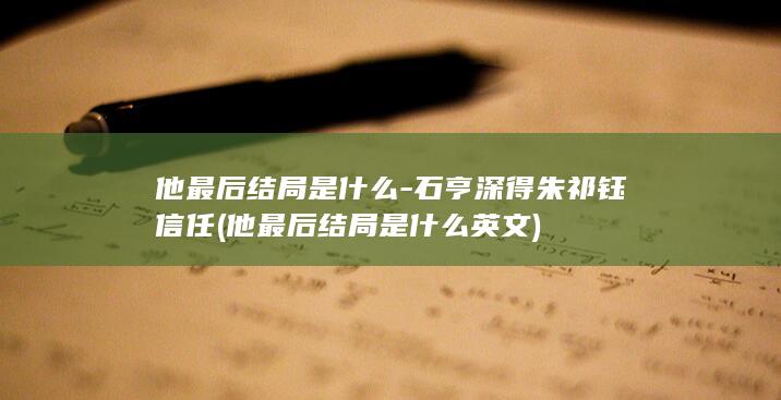 他最后结局是什么-石亨深得朱祁钰信任 (他最后结局是什么英文)(图1) 他最后结局是什么-石亨深得朱祁钰信任 (他最后结局是什么英文)(图1)