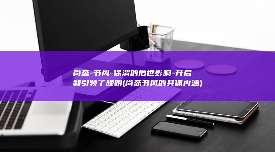 尚态-书风-徐渭的后世影响-开启和引领了晚明 (尚态书风的具体内涵)(图1)