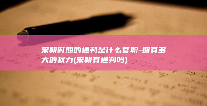 宋朝时期的通判是什么官职-拥有多大的权力 (宋朝有通判吗)(图1)