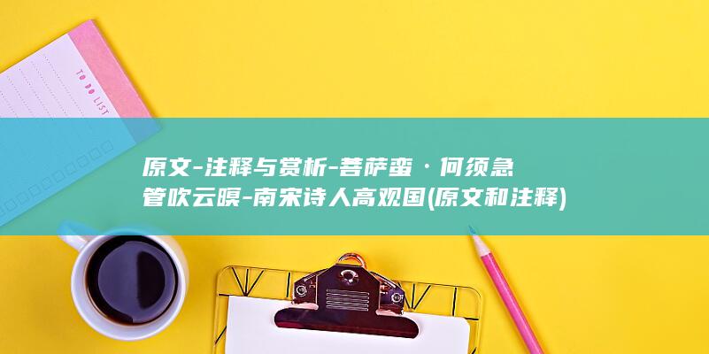 原文-注释与赏析-菩萨蛮·何须急管吹云暝-南宋诗人高观国 (原文和注释)(图1)