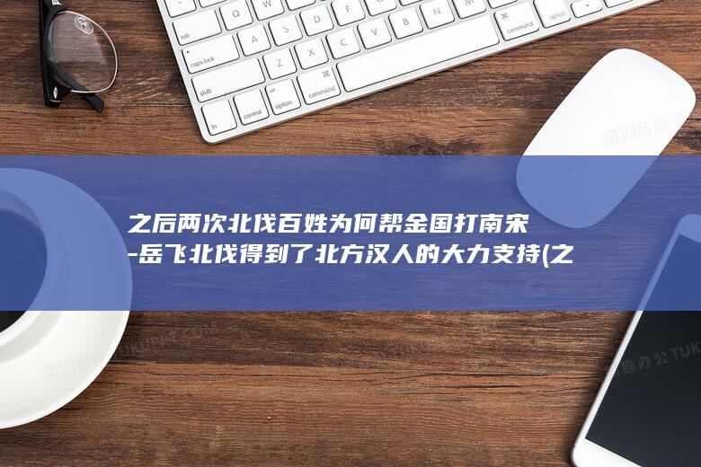 之后两次北伐百姓为何帮金国打南宋-岳飞北伐得到了北方汉人的大力支持 (之后两次北伐是哪一年)(图1)