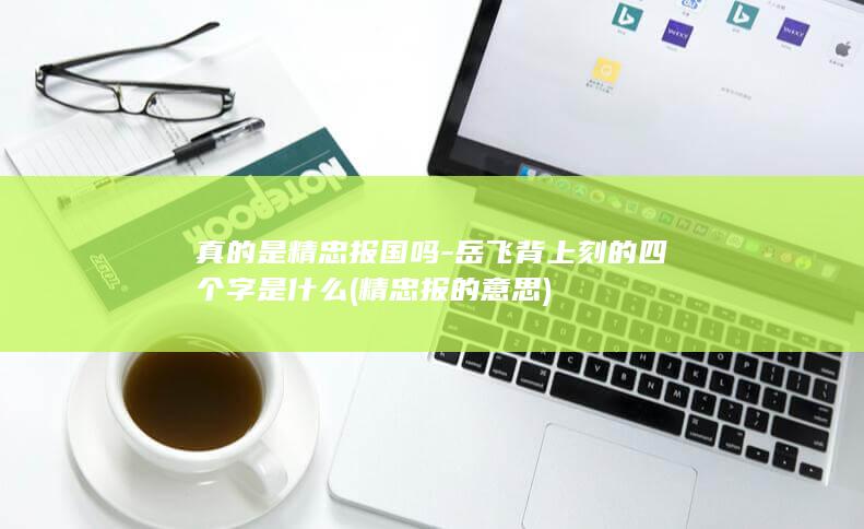 真的是精忠报国吗-岳飞背上刻的四个字是什么 (精忠报的意思)(图1)