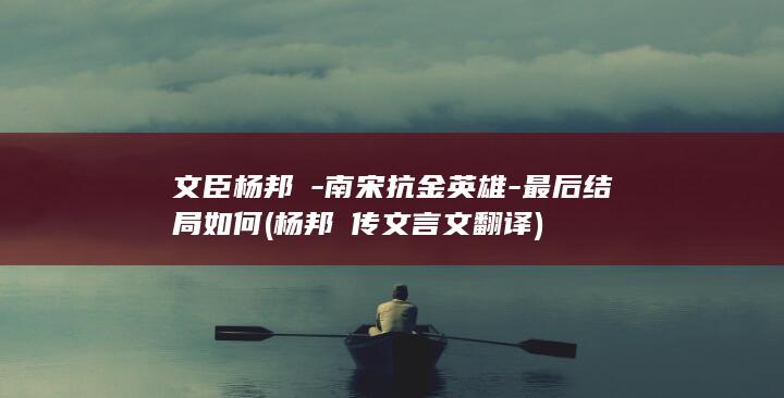 文臣杨邦乂-南宋抗金英雄-最后结局如何 (杨邦乂传文言文翻译)(图1)