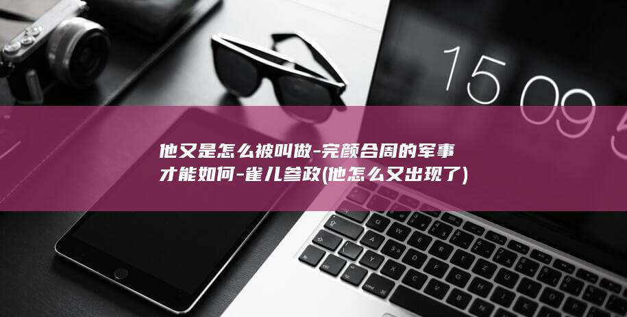 他又是怎么被叫做-完颜合周的军事才能如何-雀儿参政 (他怎么又出现了)(图1)