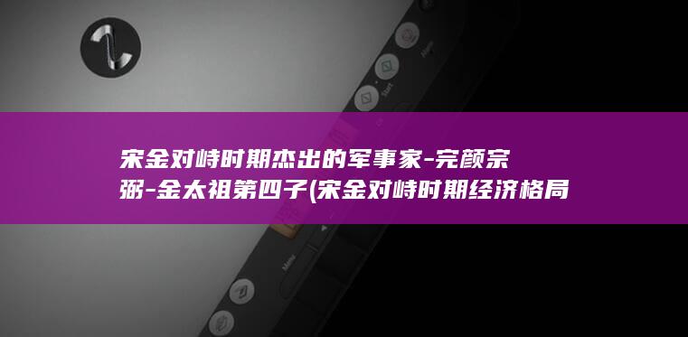 宋金对峙时期杰出的军事家-完颜宗弼-金太祖第四子 (宋金对峙时期经济格局的变化)(图1)