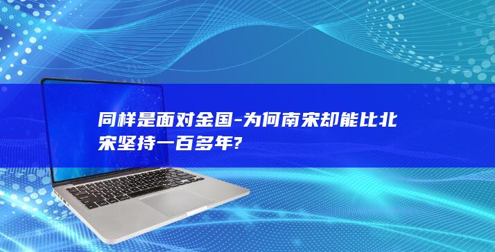 同样是面对金国-为何南宋却能比北宋坚持一百多年?(图1)