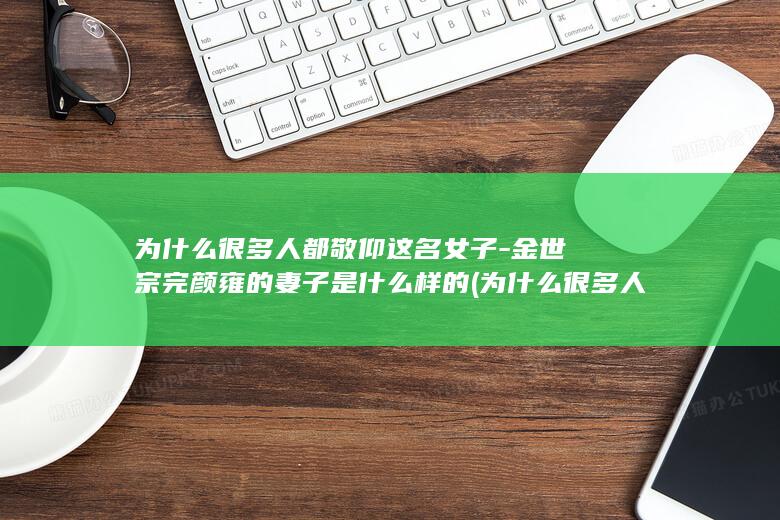 为什么很多人都敬仰这名女子-金世宗完颜雍的妻子是什么样的 (为什么很多人认为数字七是幸运数字英文)(图1)