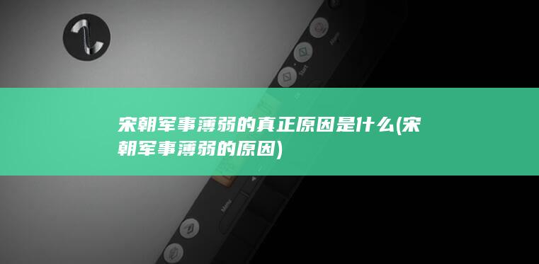 宋朝军事薄弱的真正原因是什么 (宋朝军事薄弱的原因)(图1)
