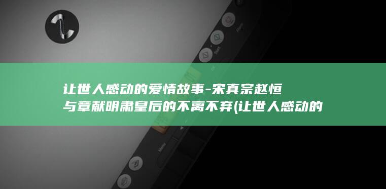 让世人感动的爱情故事-宋真宗赵恒与章献明肃皇后的不离不弃 (让世人感动的故事)(图1)