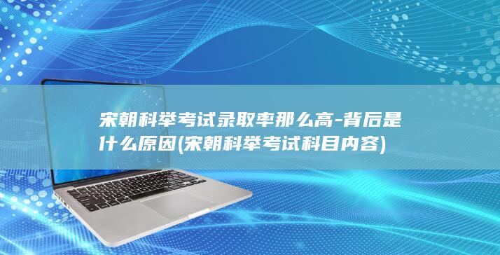 宋朝科举考试录取率那么高-背后是什么原因 (宋朝科举考试科目内容)(图1)