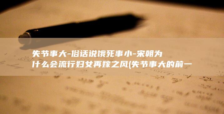失节事大-俗话说饿死事小-宋朝为什么会流行妇女再嫁之风 (失节事大的前一句)(图1)