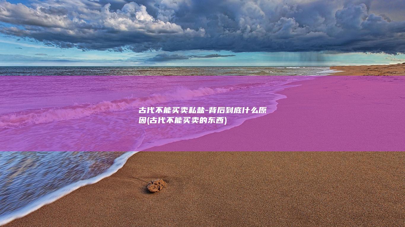 古代不能买卖私盐-背后到底什么原因 (古代不能买卖的东西)(图1)