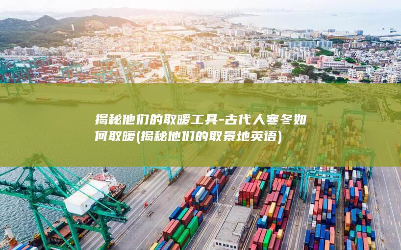 揭秘他们的取暖工具-古代人寒冬如何取暖 (揭秘他们的取景地英语)(图1)