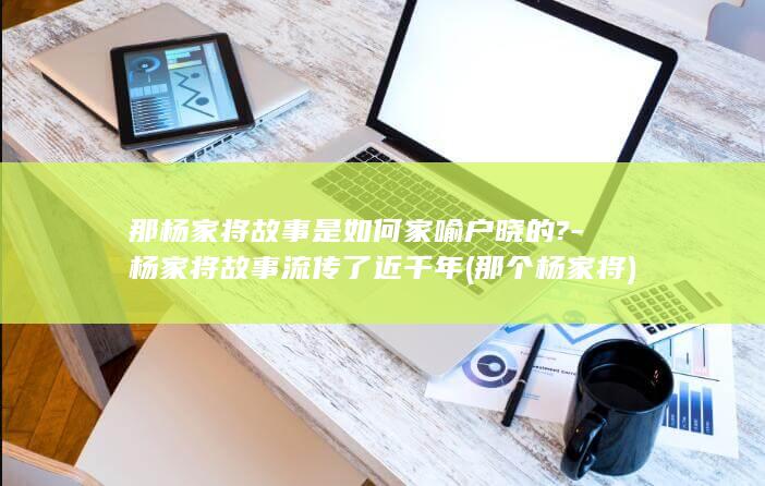 那杨家将故事是如何家喻户晓的?-杨家将故事流传了近千年 (那个杨家将)(图1)