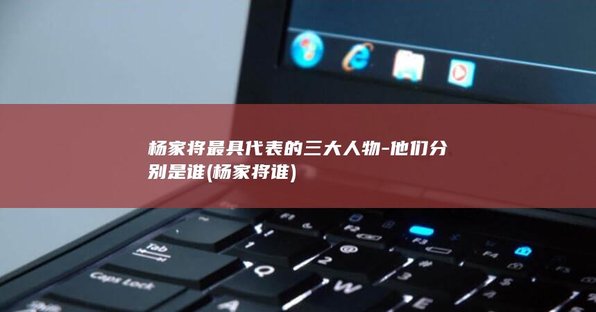 杨家将最具代表的三大人物-他们分别是谁 (杨家将谁)(图1)
