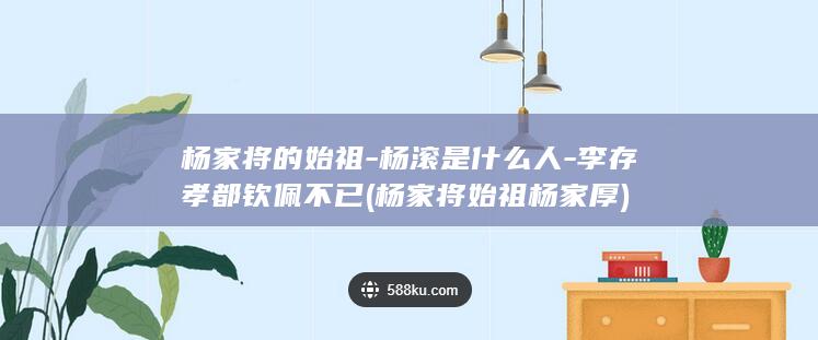 杨家将的始祖-杨滚是什么人-李存孝都钦佩不已 (杨家将始祖杨家厚)(图1)