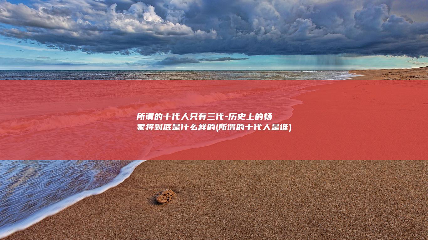 所谓的十代人只有三代-历史上的杨家将到底是什么样的 (所谓的十代人是谁)(图1)