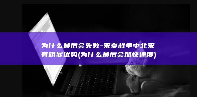 为什么最后会失败-宋夏战争中北宋有明显优势 (为什么最后会加快速度)(图1)