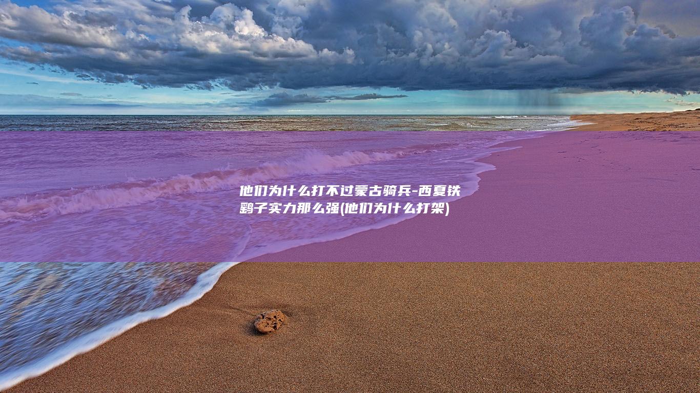 他们为什么打不过蒙古骑兵-西夏铁鹞子实力那么强 (他们为什么打架)(图1)