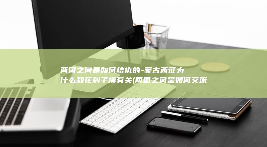 两国之间是如何结仇的-蒙古西征为什么和花剌子模有关 (两国之间是如何交流的)(图1)