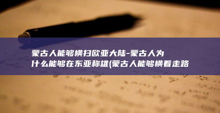 蒙古人能够横扫欧亚大陆-蒙古人为什么能够在东亚称雄 (蒙古人能够横着走路吗)(图1)