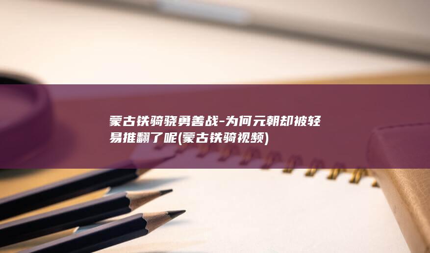 蒙古铁骑骁勇善战-为何元朝却被轻易推翻了呢 (蒙古铁骑视频)(图1) 蒙古铁骑骁勇善战-为何元朝却被轻易推翻了呢 (蒙古铁骑视频)(图1)