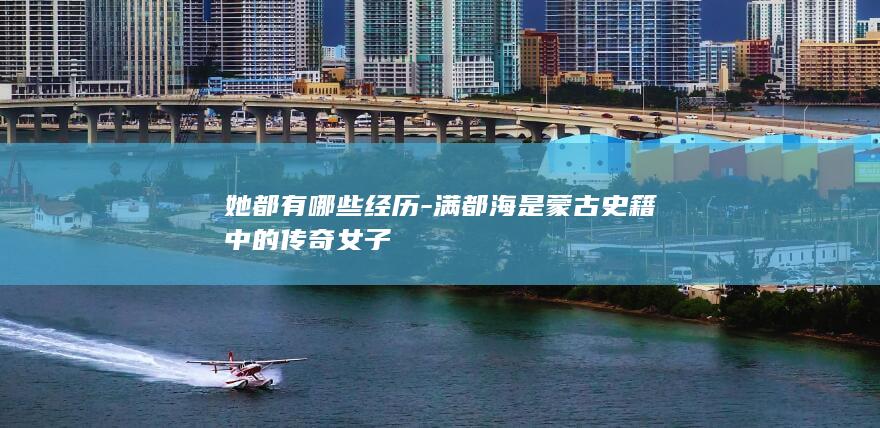 她都有哪些经历-满都海是蒙古史籍中的传奇女子(图1)
