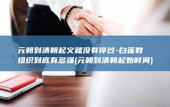 元朝到清朝起义就没有停过-白莲教组织到底有多强 (元朝到清朝起始时间)(图1)