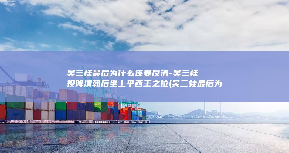 吴三桂最后为什么还要反清-吴三桂投降清朝后坐上平西王之位 (吴三桂最后为什么打不败清廷)(图1)
