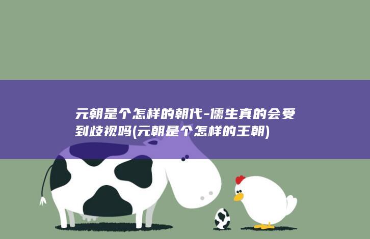 元朝是个怎样的朝代-儒生真的会受到歧视吗 (元朝是个怎样的王朝)(图1) 元朝是个怎样的朝代-儒生真的会受到歧视吗 (元朝是个怎样的王朝)(图1)