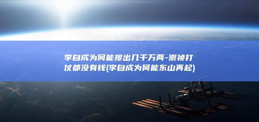 李自成为何能搜出几千万两-崇祯打仗都没有钱 (李自成为何能东山再起)(图1)