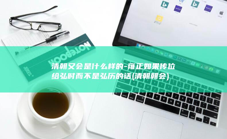 清朝又会是什么样的-雍正如果传位给弘时而不是弘历的话 (清朝 朝会)(图1)