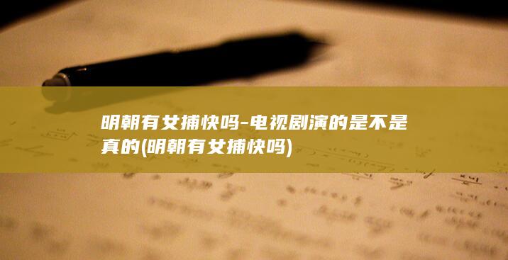 明朝有女捕快吗-电视剧演的是不是真的 (明朝有女捕快吗)(图1)