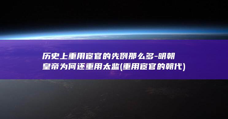 历史上重用宦官的先例那么多-明朝皇帝为何还重用太监 (重用宦官的朝代)(图1)