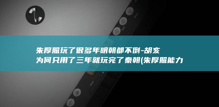 朱厚照玩了很多年明朝都不倒-胡亥为何只用了三年就玩完了秦朝 (朱厚照能力如何)(图1)