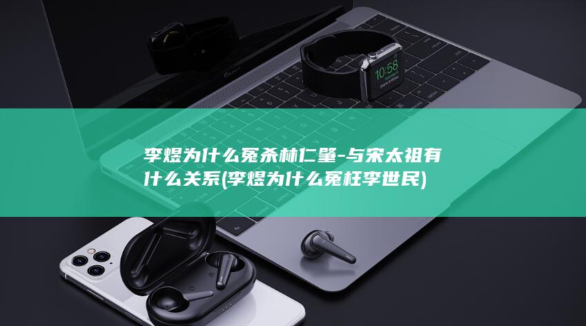 李煜为什么冤杀林仁肇-与宋太祖有什么关系 (李煜为什么冤枉李世民)(图1)