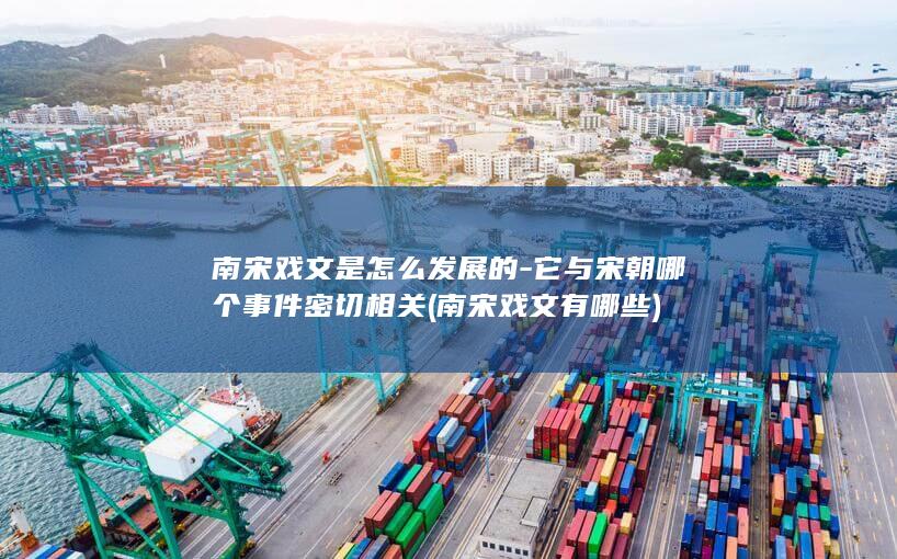 南宋戏文是怎么发展的-它与宋朝哪个事件密切相关 (南宋戏文有哪些)(图1)