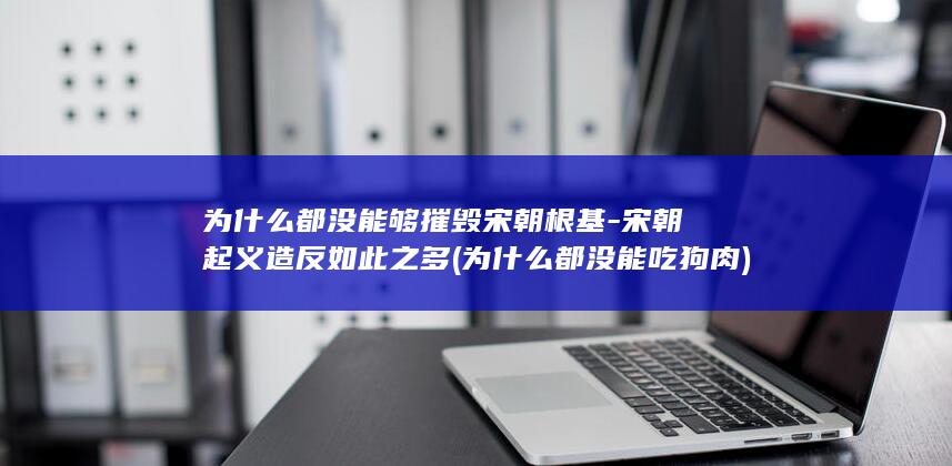 为什么都没能够摧毁宋朝根基-宋朝起义造反如此之多 (为什么都没能吃狗肉)(图1)