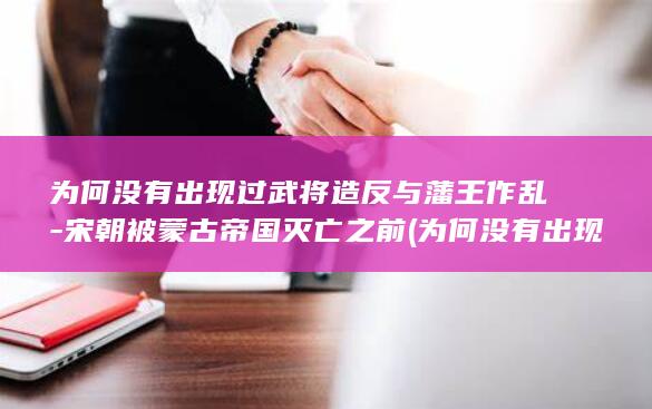 为何没有出现过武将造反与藩王作乱-宋朝被蒙古帝国灭亡之前 (为何没有出现红月亮呢)(图1)