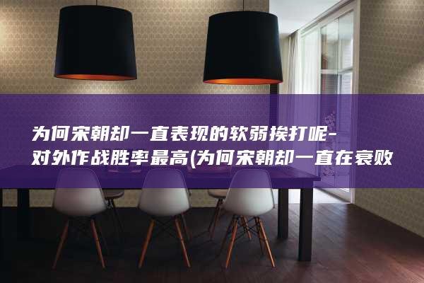 为何宋朝却一直表现的软弱挨打呢-对外作战胜率最高 (为何宋朝却一直在衰败)(图1)