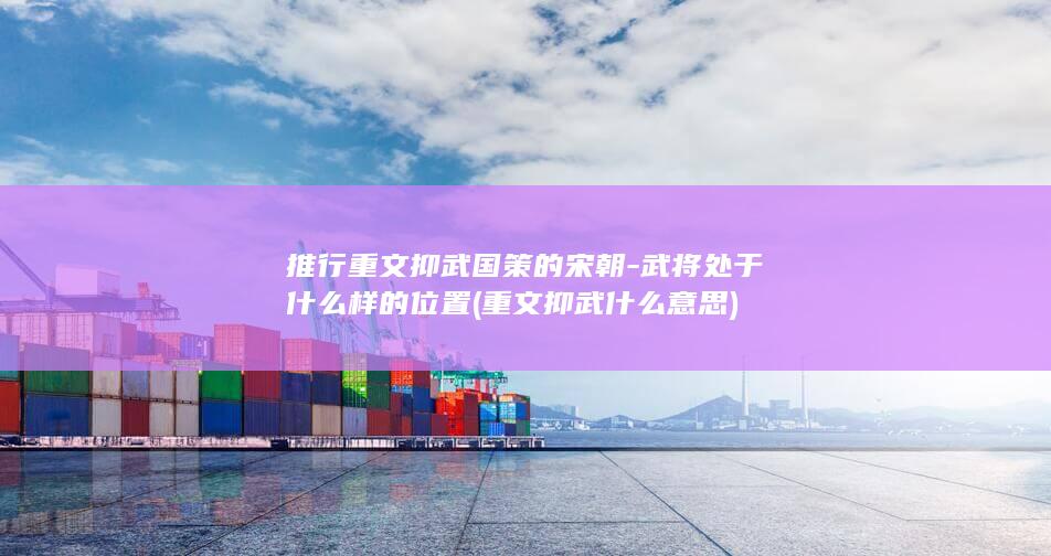 推行重文抑武国策的宋朝-武将处于什么样的位置 (重文抑武什么意思)(图1)