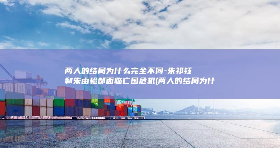 两人的结局为什么完全不同-朱祁钰和朱由检都面临亡国危机 (两人的结局为什么不同)(图1)